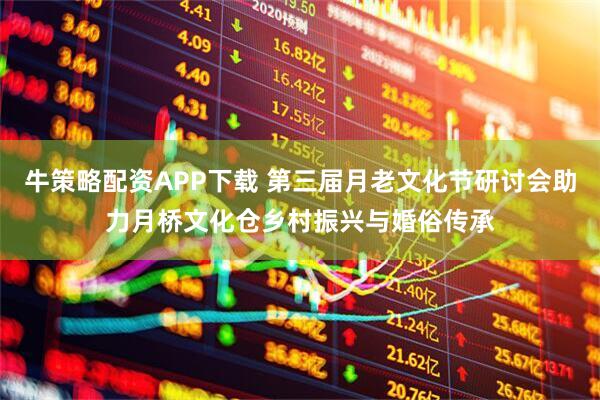 牛策略配资APP下载 第三届月老文化节研讨会助力月桥文化仓乡村振兴与婚俗传承