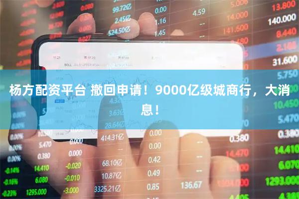 杨方配资平台 撤回申请！9000亿级城商行，大消息！