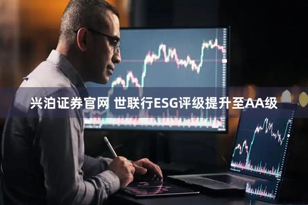 兴泊证券官网 世联行ESG评级提升至AA级
