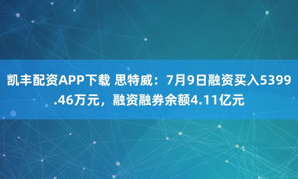 凯丰配资APP下载 思特威：7月9日融资买入5399.46万元，融资融券余额4.11亿元