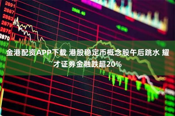 金港配资APP下载 港股稳定币概念股午后跳水 耀才证券金融跌超20%