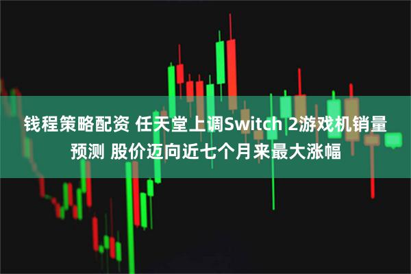 钱程策略配资 任天堂上调Switch 2游戏机销量预测 股价迈向近七个月来最大涨幅