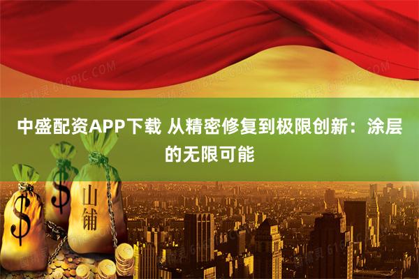 中盛配资APP下载 从精密修复到极限创新：涂层的无限可能