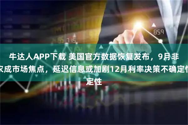 牛达人APP下载 美国官方数据恢复发布，9月非农成市场焦点，延迟信息或加剧12月利率决策不确定性