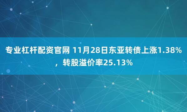 专业杠杆配资官网 11月28日东亚转债上涨1.38%，转股溢价率25.13%
