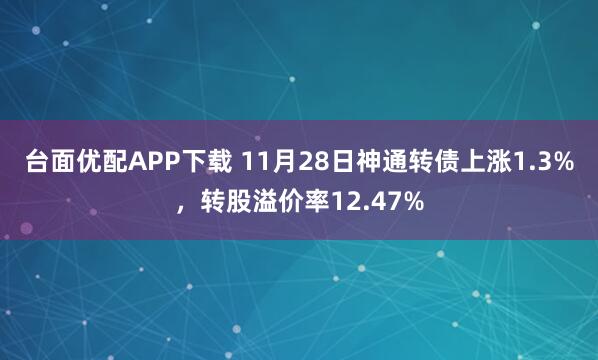 台面优配APP下载 11月28日神通转债上涨1.3%，转股溢价率12.47%