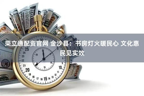 荣立通配资官网 金沙县：书房灯火暖民心 文化惠民见实效