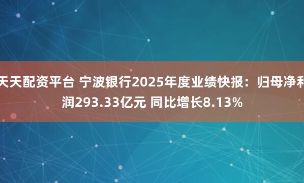 天天配资平台 宁波银行2025年度业绩快报：归母净利润293.33亿元 同比增长8.13%