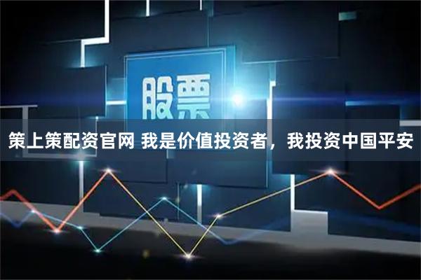 策上策配资官网 我是价值投资者，我投资中国平安