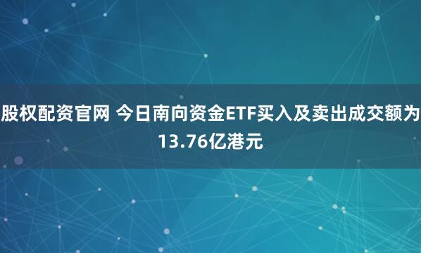 股权配资官网 今日南向资金ETF买入及卖出成交额为13.76亿港元