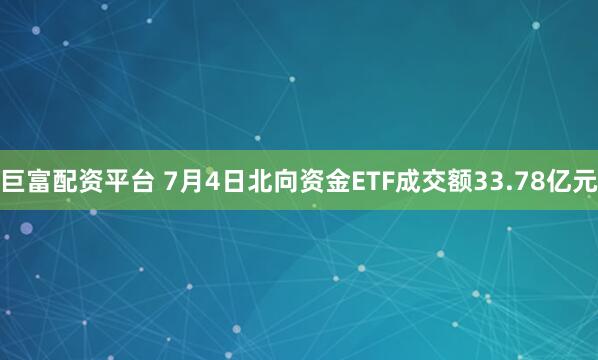 巨富配资平台 7月4日北向资金ETF成交额33.78亿元
