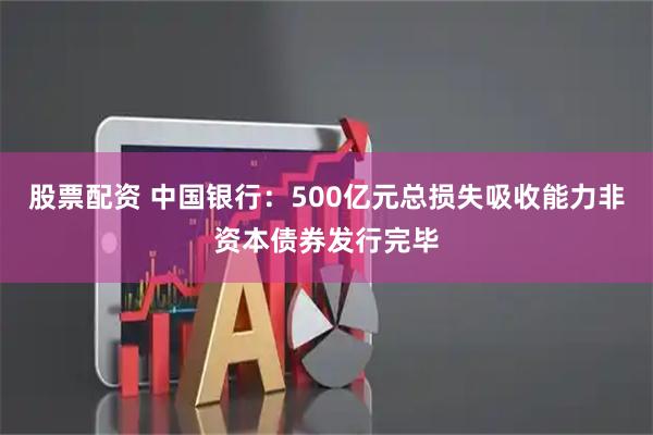 股票配资 中国银行：500亿元总损失吸收能力非资本债券发行完毕