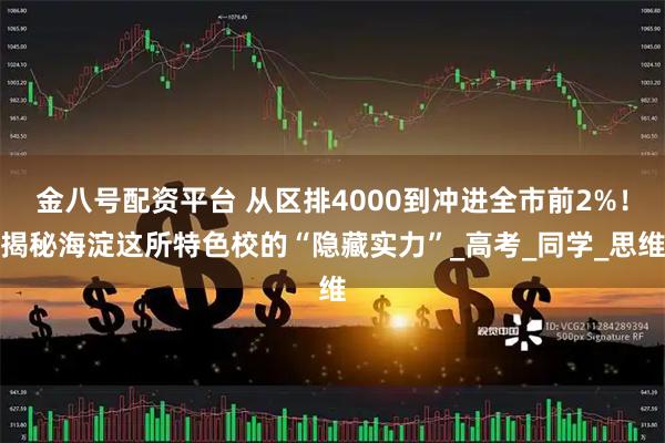 金八号配资平台 从区排4000到冲进全市前2%！揭秘海淀这所特色校的“隐藏实力”_高考_同学_思维