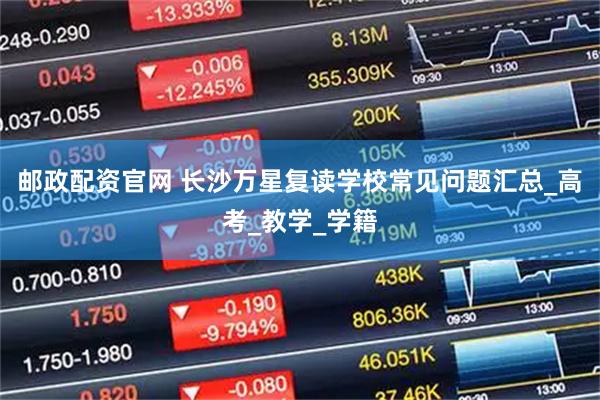 邮政配资官网 长沙万星复读学校常见问题汇总_高考_教学_学籍