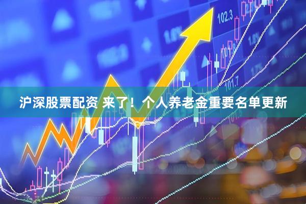 沪深股票配资 来了！个人养老金重要名单更新