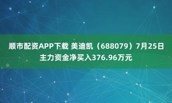 顺市配资APP下载 美迪凯（688079）7月25日主力资金净买入376.96万元