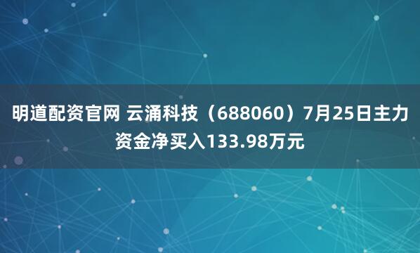 明道配资官网 云涌科技（688060）7月25日主力资金净买入133.98万元