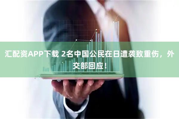 汇配资APP下载 2名中国公民在日遭袭致重伤，外交部回应！