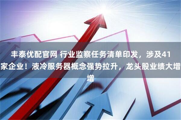丰泰优配官网 行业监察任务清单印发，涉及41家企业！液冷服务器概念强势拉升，龙头股业绩大增