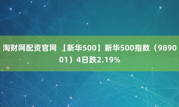 淘财网配资官网 【新华500】新华500指数（989001）4日跌2.19%